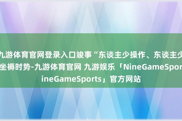 九游体育官网登录入口竣事“东谈主少操作、东谈主少责罚”的安全坐褥时势-九游体育官网 九游娱乐「NineGameSports」官方网站