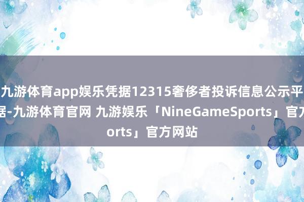 九游体育app娱乐凭据12315奢侈者投诉信息公示平台数据-九游体育官网 九游娱乐「NineGameSports」官方网站