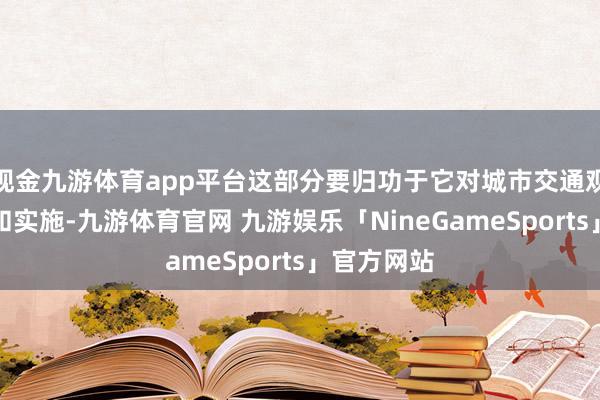 现金九游体育app平台这部分要归功于它对城市交通观念的富厚和实施-九游体育官网 九游娱乐「NineGameSports」官方网站