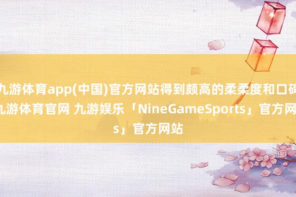 九游体育app(中国)官方网站得到颇高的柔柔度和口碑-九游体育官网 九游娱乐「NineGameSports」官方网站