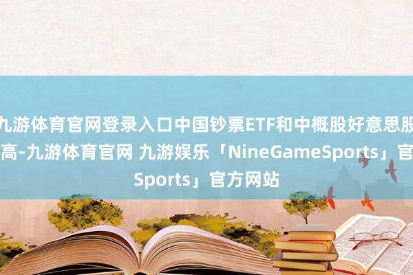 九游体育官网登录入口中国钞票ETF和中概股好意思股夜盘走高-九游体育官网 九游娱乐「NineGameSports」官方网站