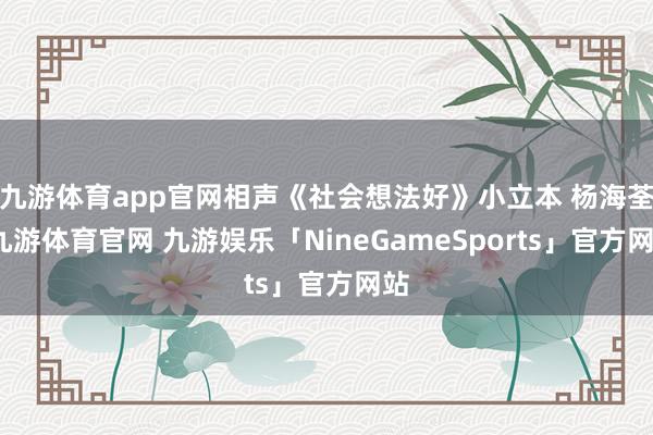 九游体育app官网相声《社会想法好》小立本 杨海荃-九游体育官网 九游娱乐「NineGameSports」官方网站