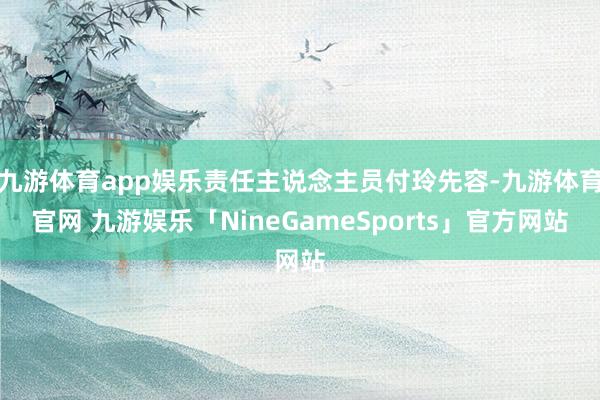 九游体育app娱乐责任主说念主员付玲先容-九游体育官网 九游娱乐「NineGameSports」官方网站