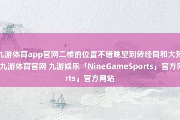 九游体育app官网二楼的位置不错眺望到转经筒和大梵刹-九游体育官网 九游娱乐「NineGameSports」官方网站