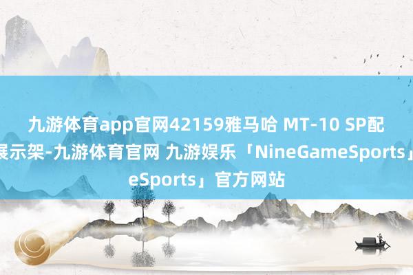 九游体育app官网42159雅马哈 MT-10 SP配备了一个展示架-九游体育官网 九游娱乐「NineGameSports」官方网站