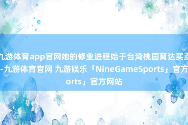 九游体育app官网她的修业进程始于台湾桃园育达买卖职校-九游体育官网 九游娱乐「NineGameSports」官方网站