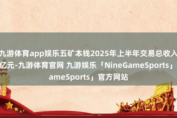 九游体育app娱乐五矿本钱2025年上半年交易总收入为33.30亿元-九游体育官网 九游娱乐「NineGameSports」官方网站