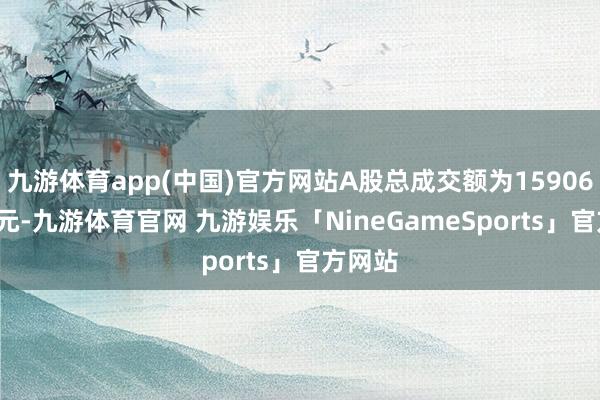 九游体育app(中国)官方网站A股总成交额为15906.94亿元-九游体育官网 九游娱乐「NineGameSports」官方网站