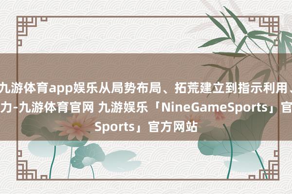 九游体育app娱乐从局势布局、拓荒建立到指示利用、数据效力-九游体育官网 九游娱乐「NineGameSports」官方网站