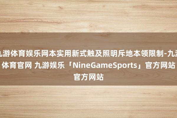 九游体育娱乐网本实用新式触及照明斥地本领限制-九游体育官网 九游娱乐「NineGameSports」官方网站