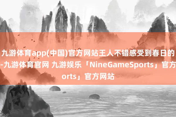 九游体育app(中国)官方网站王人不错感受到春日的放浪-九游体育官网 九游娱乐「NineGameSports」官方网站