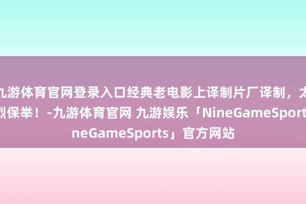 九游体育官网登录入口经典老电影上译制片厂译制，太排场了，浓烈保举！-九游体育官网 九游娱乐「NineGameSports」官方网站