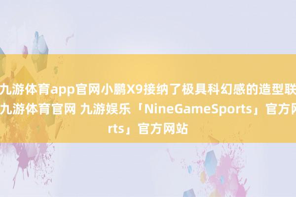 九游体育app官网小鹏X9接纳了极具科幻感的造型联想-九游体育官网 九游娱乐「NineGameSports」官方网站