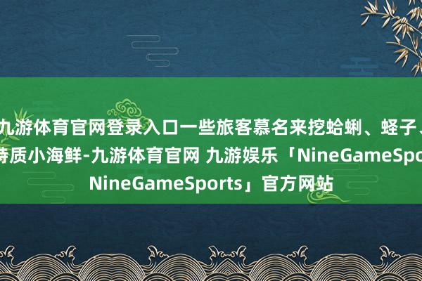 九游体育官网登录入口一些旅客慕名来挖蛤蜊、蛏子、虾虎等土产货特质小海鲜-九游体育官网 九游娱乐「NineGameSports」官方网站