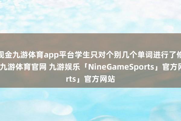 现金九游体育app平台学生只对个别几个单词进行了修改-九游体育官网 九游娱乐「NineGameSports」官方网站