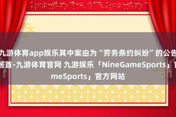 九游体育app娱乐其中案由为“劳务条约纠纷”的公告以14则居首-九游体育官网 九游娱乐「NineGameSports」官方网站