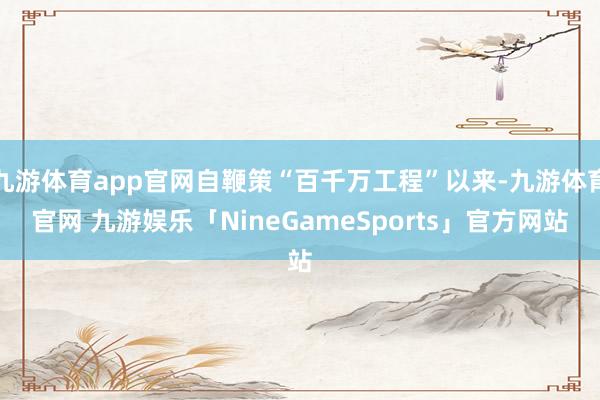 九游体育app官网自鞭策“百千万工程”以来-九游体育官网 九游娱乐「NineGameSports」官方网站