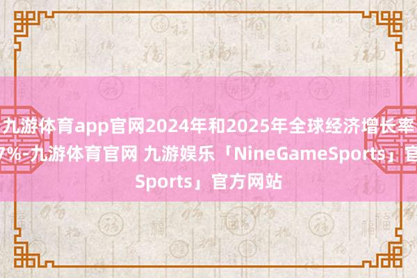 九游体育app官网2024年和2025年全球经济增长率仅为2.7%-九游体育官网 九游娱乐「NineGameSports」官方网站