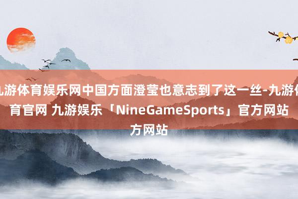 九游体育娱乐网中国方面澄莹也意志到了这一丝-九游体育官网 九游娱乐「NineGameSports」官方网站