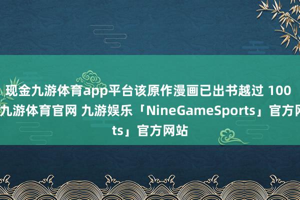 现金九游体育app平台该原作漫画已出书越过 100 卷-九游体育官网 九游娱乐「NineGameSports」官方网站