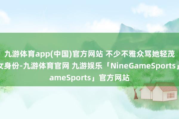 九游体育app(中国)官方网站 不少不雅众骂她轻茂明兰的庶女身份-九游体育官网 九游娱乐「NineGameSports」官方网站