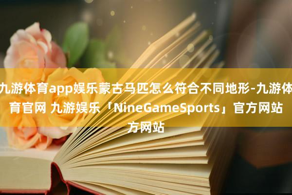 九游体育app娱乐蒙古马匹怎么符合不同地形-九游体育官网 九游娱乐「NineGameSports」官方网站