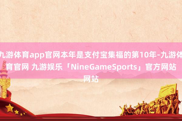 九游体育app官网本年是支付宝集福的第10年-九游体育官网 九游娱乐「NineGameSports」官方网站