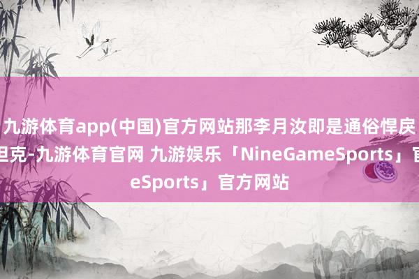 九游体育app(中国)官方网站那李月汝即是通俗悍戾的重装坦克-九游体育官网 九游娱乐「NineGameSports」官方网站