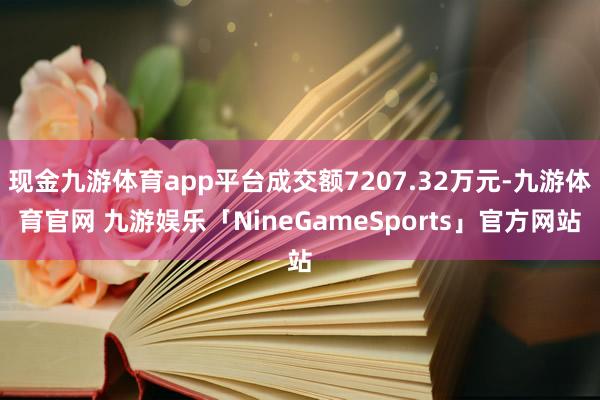 现金九游体育app平台成交额7207.32万元-九游体育官网 九游娱乐「NineGameSports」官方网站