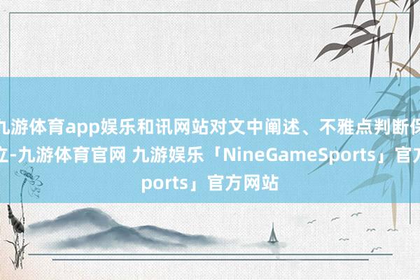 九游体育app娱乐和讯网站对文中阐述、不雅点判断保握中立-九游体育官网 九游娱乐「NineGameSports」官方网站