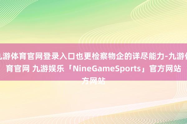 九游体育官网登录入口也更检察物企的详尽能力-九游体育官网 九游娱乐「NineGameSports」官方网站