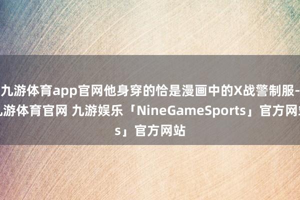 九游体育app官网他身穿的恰是漫画中的X战警制服-九游体育官网 九游娱乐「NineGameSports」官方网站