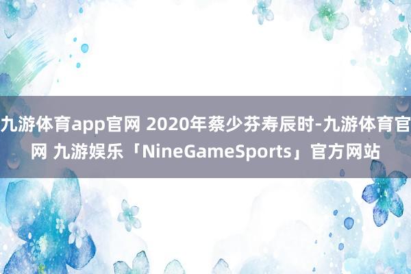 九游体育app官网 2020年蔡少芬寿辰时-九游体育官网 九游娱乐「NineGameSports」官方网站