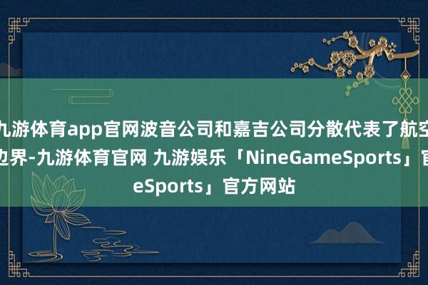 九游体育app官网波音公司和嘉吉公司分散代表了航空和农业边界-九游体育官网 九游娱乐「NineGameSports」官方网站