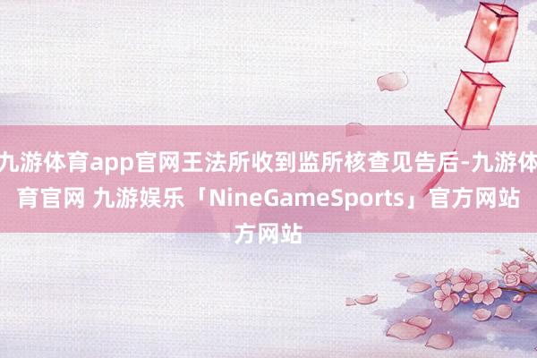九游体育app官网王法所收到监所核查见告后-九游体育官网 九游娱乐「NineGameSports」官方网站