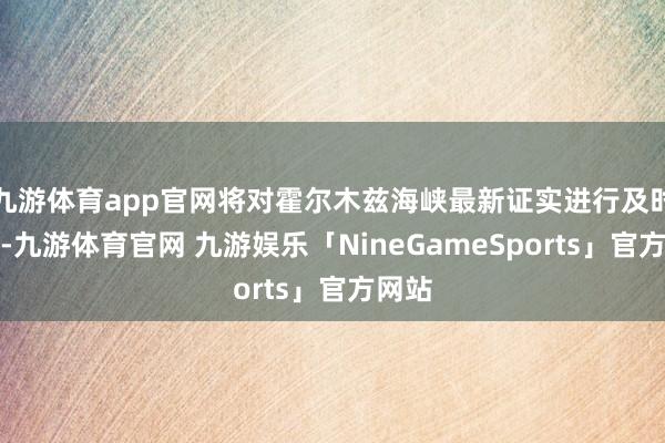 九游体育app官网将对霍尔木兹海峡最新证实进行及时更新-九游体育官网 九游娱乐「NineGameSports」官方网站