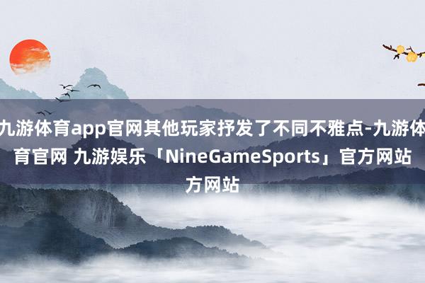 九游体育app官网其他玩家抒发了不同不雅点-九游体育官网 九游娱乐「NineGameSports」官方网站