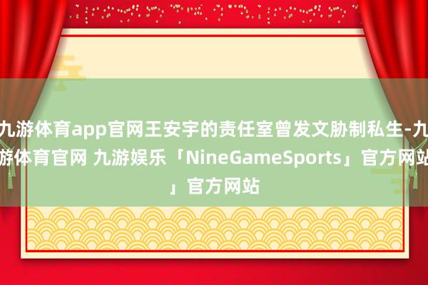 九游体育app官网王安宇的责任室曾发文胁制私生-九游体育官网 九游娱乐「NineGameSports」官方网站