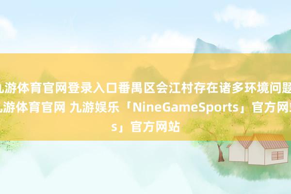 九游体育官网登录入口番禺区会江村存在诸多环境问题-九游体育官网 九游娱乐「NineGameSports」官方网站