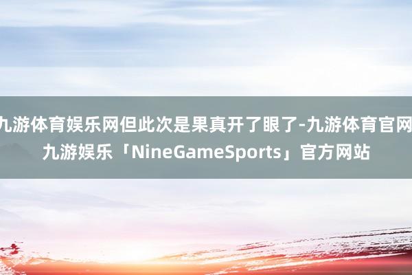 九游体育娱乐网但此次是果真开了眼了-九游体育官网 九游娱乐「NineGameSports」官方网站