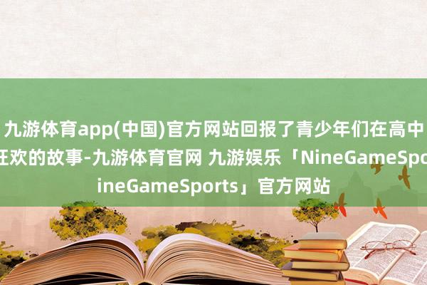 九游体育app(中国)官方网站回报了青少年们在高中临了一晚尽情狂欢的故事-九游体育官网 九游娱乐「NineGameSports」官方网站
