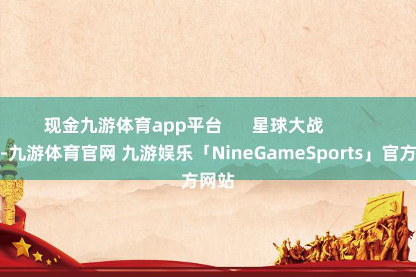 现金九游体育app平台      星球大战          其他-九游体育官网 九游娱乐「NineGameSports」官方网站